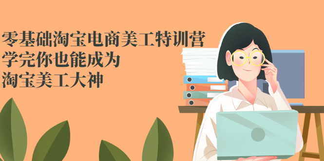 （2466期）零基础淘宝电商美工特训营，学完你也能成为淘宝美工大神-副业宝典