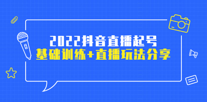 （2492期）2022抖音直播起号，基础训练+直播玩法分享！-副业宝典