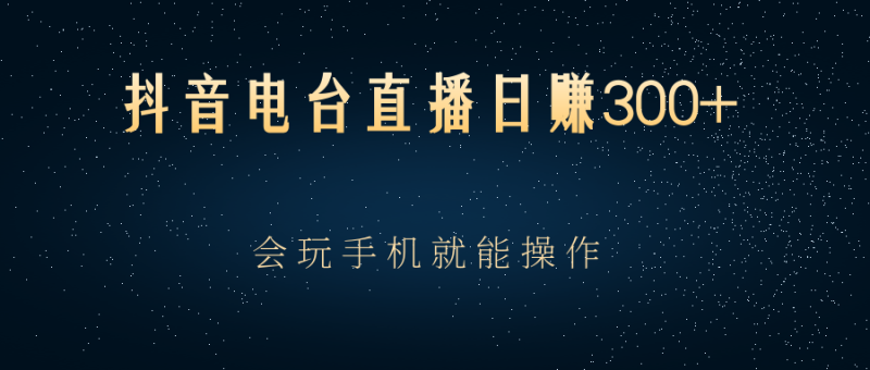 （2488期）抖音电台直播日赚300+，会玩手机就能操作-副业宝典
