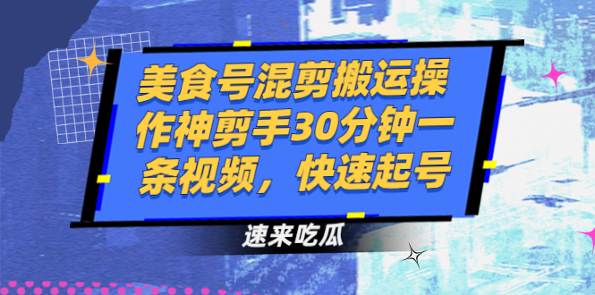 （2482期）美食号混剪搬运操作神剪手30分钟一条视频，快速起号-副业宝典