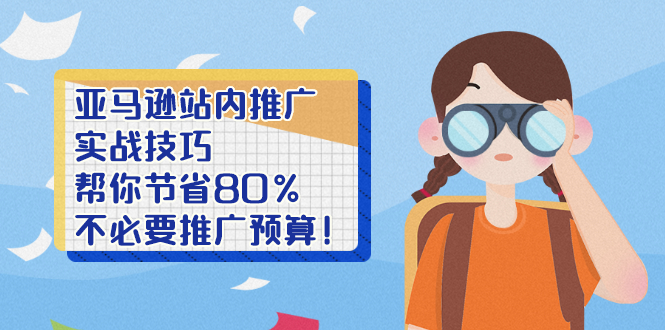 （2452期）亚马逊站内推广·实战技巧：帮你节省80%不必要推广预算！-副业宝典