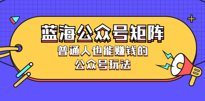 （2459期）蓝海公众号矩阵：普通人也能赚钱的公众号玩法，月入过N万-副业宝典