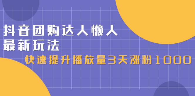 （2446期）抖音团购达人懒人最新玩法，快速提升播放量3天涨粉1000（初级班+高级班）-副业宝典