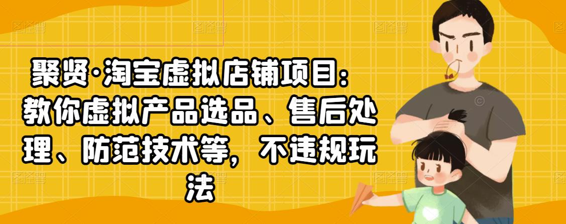 （2450期）淘宝虚拟店铺项目：教你虚拟产品选品、售后处理、防范技术等，不违规玩法-副业宝典