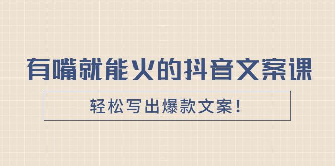 （2455期）《有嘴就能火的抖音文案课》轻松写出爆款文案！-副业宝典