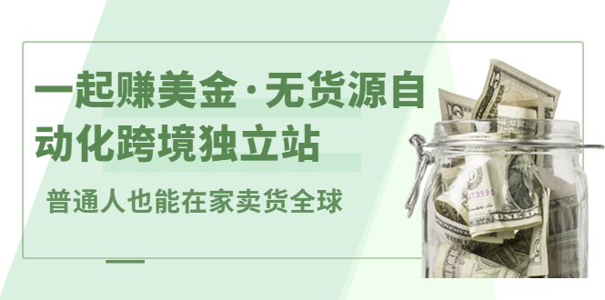 （2432期）一起赚美金·无货源自动化跨境独立站 普通人也能卖货全球【无提供插件】-副业宝典