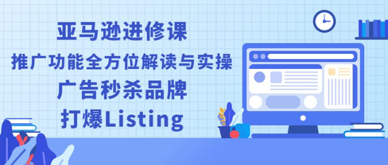 （2451期）亚马逊进修课：推广功能全方位解读与实操：广告秒杀品牌，打爆Listing-副业宝典