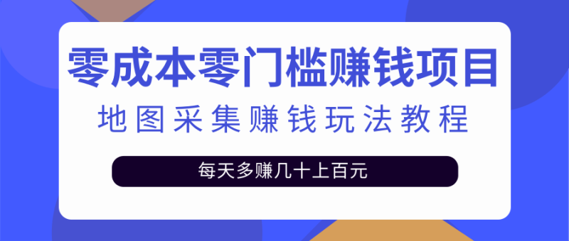 （2429期）零成本零门槛赚钱项目，地图采集赚佣金，每天多赚几十上百元（附软件）-副业宝典