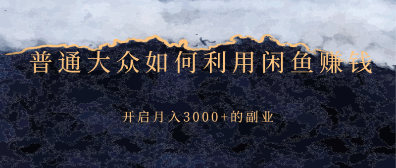 （2417期）普通大众如何利用闲鱼赚钱，开启月入3000+的副业-副业宝典