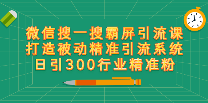 （2418期）微信搜一搜霸屏引流课，打造被动精准引流系统 日引300行业精准粉【无水印】-副业宝典