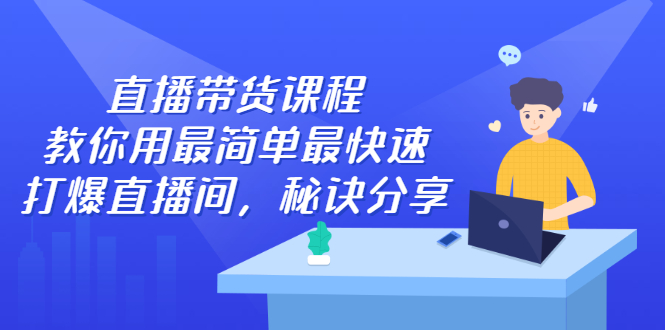 （2438期）直播带货课程，教你用最简单最快速打爆直播间，秘诀分享！-副业宝典