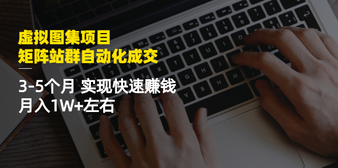 （2411期）虚拟图集项目：矩阵站群自动化成交，3-5个月 实现快速赚钱 月入1W+左右-副业宝典