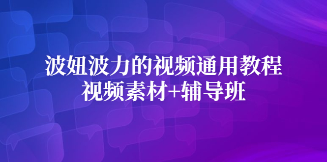 （2420期）波妞波力的视频通用教程+视频素材+辅导班-副业宝典