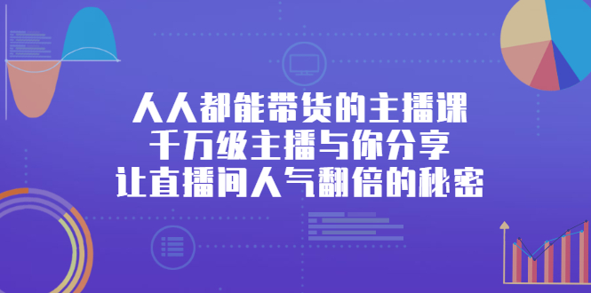 （2426期）人人都能带货的主播课，千万级主播与你分享让直播间人气翻倍的秘密-副业宝典