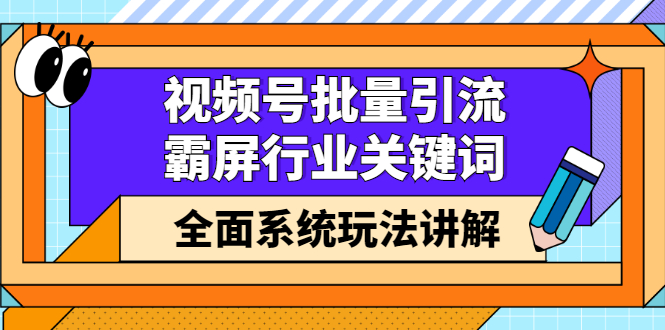（2416期）视频号批量引流，霸屏行业关键词（基础班）全面系统玩法讲解【无水印】-副业宝典