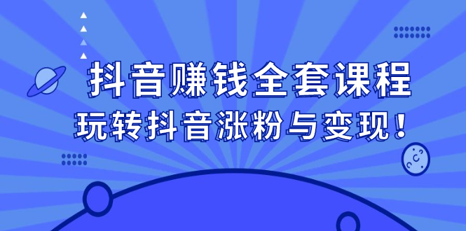 （2390期）抖音赚钱全套课程，玩转抖音涨粉与变现！-副业宝典