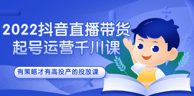 （2393期）2022抖音直播带货起号运营千川课，有策略才有高投产的投放课-副业宝典