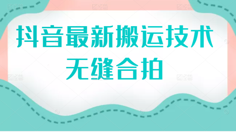 （2389期）抖音最新搬运技术：无缝合拍（视频教程）-副业宝典