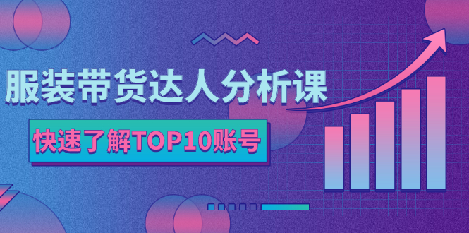 （2382期）服装带货达人分析课：带你快速了解TOP10账号，玩转服装行业！-副业宝典