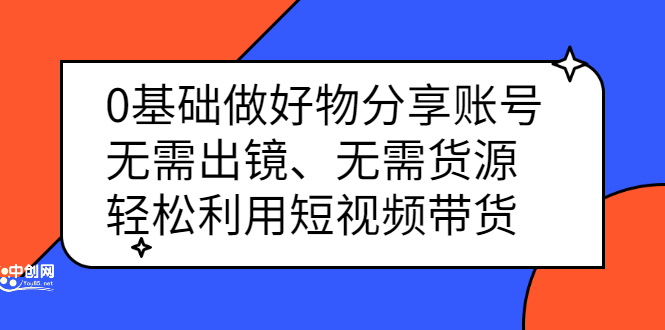 （2369期）0基础做好物分享账号：无需出镜、无需货源，轻松利用短视频带货-副业宝典