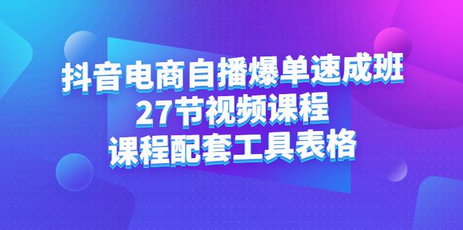 （2362期）抖音电商自播爆单速成班：27节视频课程+课程配套工具表格-副业宝典