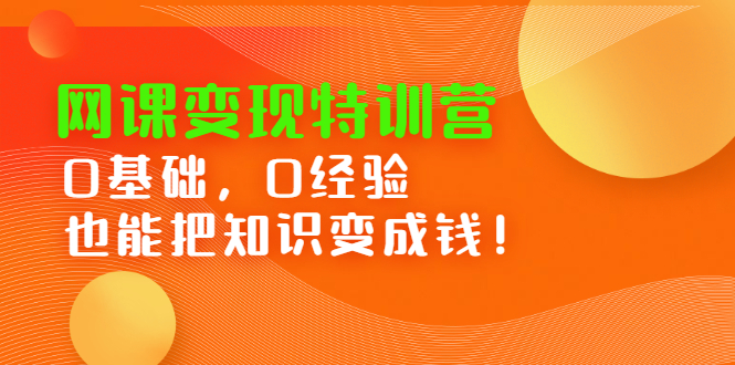 （2395期）网课变现特训营：0基础，0经验也能把知识变成钱！-副业宝典
