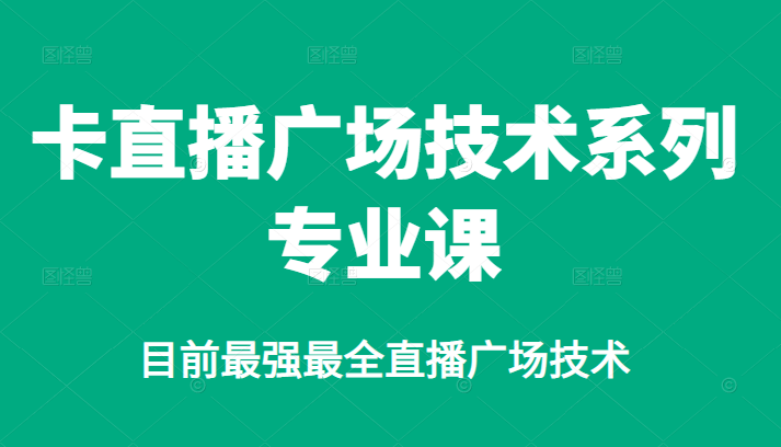 （2376期）卡直播广场技术系列专业课，目前最强最全直播广场技术-副业宝典