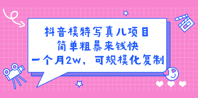 （2375期）抖音模特儿写真项目，简单粗暴来钱快 一天赚1000+可规模化复制(附全套资料)-副业宝典
