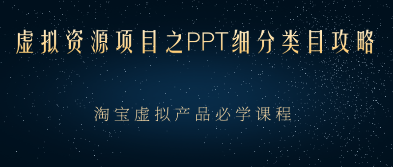 （2385期）虚拟资源项目之PPT细分类目攻略，淘宝虚拟产品月入过万+必学课程-副业宝典