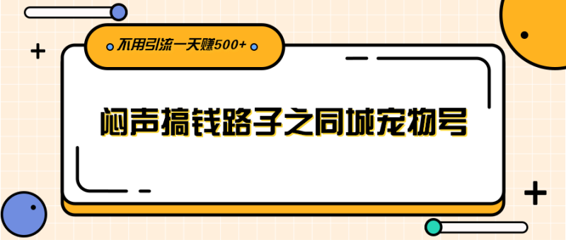（2386期）闷声搞钱路子之同城宠物号，不用引流一天赚500+-副业宝典