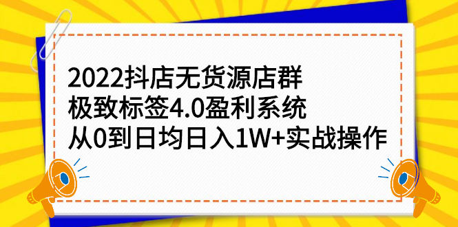 （2357期）2022抖店无货源店群，极致标签4.0盈利系统：从0到日均日入1W+实战操作-副业宝典