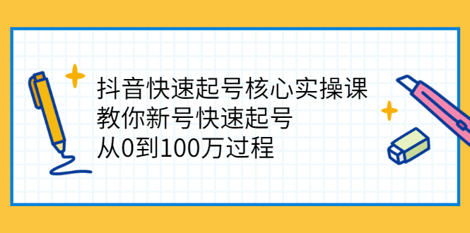 （2341期）抖音快速起号核心实操课：教你新号快速起号，从0到100万过程-副业宝典