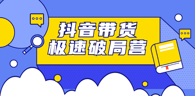 （2328期）抖音带货极速破局营：掌握抖音电商正确的经营逻辑，快速爆流变现-副业宝典
