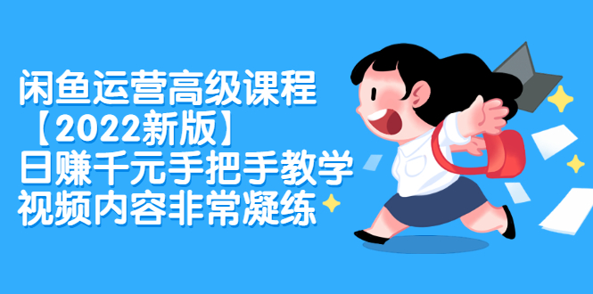 （2321期）闲鱼运营高级课程【2022新版】，日赚千元手把手教学，视频内容非常凝练-副业宝典