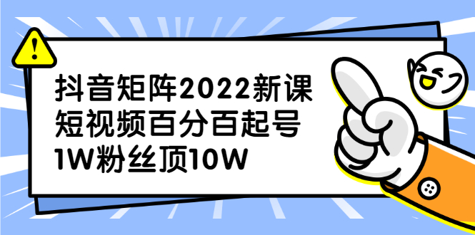 （2319期）抖音矩阵2022新课：短视频百分百起号，1W粉丝顶10W-副业宝典