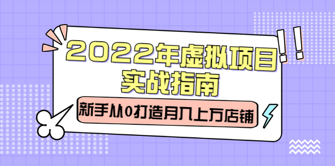 （2303期）2022年虚拟项目实战指南，新手从0打造月入上万店铺【视频课程】-副业宝典