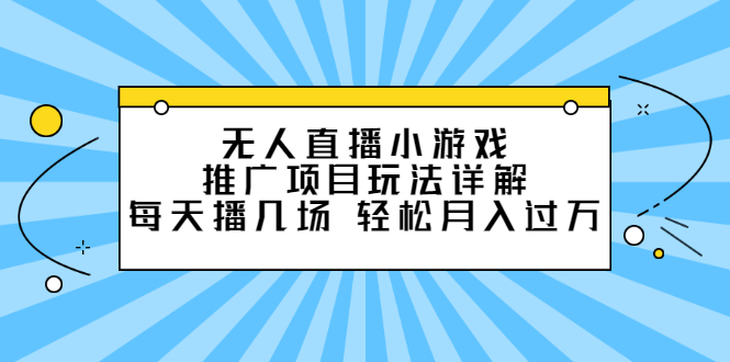 （2307期）无人直播小游戏推广项目玩法详解，每天播几场，轻松月入过万+-副业宝典