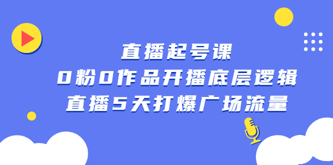 （2305期）直播起号课，0粉0作品开播底层逻辑，直播5天打爆广场流量-副业宝典