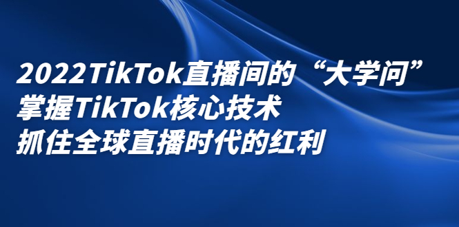 （2339期）2022TikTok直播间的“大学问”掌握TikTok核心技术 抓住全球直播时代的红利-副业宝典