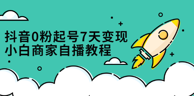（2331期）抖音0粉起号7天变现，小白商家自播教程：免费获取流量搭建百万直播间-副业宝典
