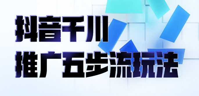 （2330期）抖音千川推广五步流玩法：教你轻松获取自然流量，打造单品爆款-副业宝典