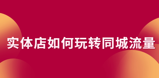 （2296期）实体店如何玩转同城流量：企业号搭建 门店认领 团购上架 同城引流玩法-副业宝典