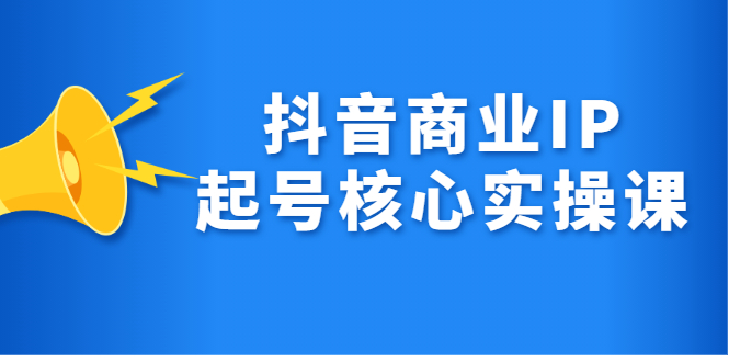 （2309期）抖音商业IP起号核心实操课，带你玩转算法，流量，内容，架构，变现-副业宝典