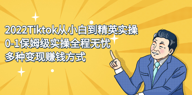 （2317期）2022Tiktok从小白到精英实操，0-1保姆级实操全程无忧，多种变现赚钱方式-副业宝典