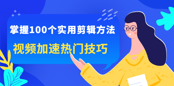 （2288期）掌握100个实用剪辑方法，视频加速热门技巧，关于短视频的一切实用教程-副业宝典