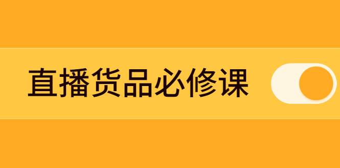 （2269期）直播货品必修课：五堂课程解析直播间选品、测品、排品、打品的底层运营逻辑-副业宝典
