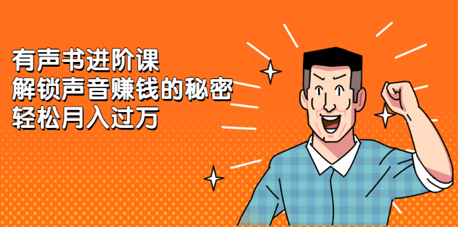 （2282期）《有声书进阶课，解锁声音赚钱的秘密》轻松月入过万-副业宝典