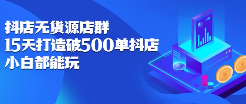 （2275期）抖店无货源店群：15天打造破500单抖店，小白都能玩-副业宝典