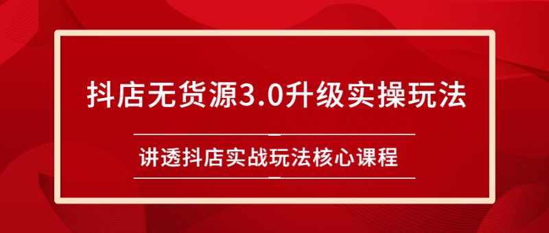 （2276期）雷子抖店无货源3.0升级实操玩法：讲透抖店实战玩法核心课程-副业宝典