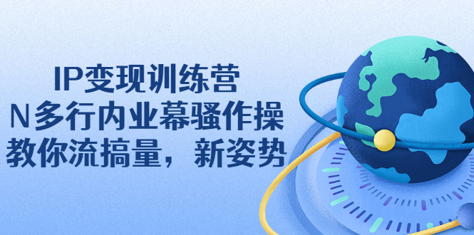 （2263期）IP变现训练营：N多行内业幕骚作操，教你流搞量，新姿势！-副业宝典